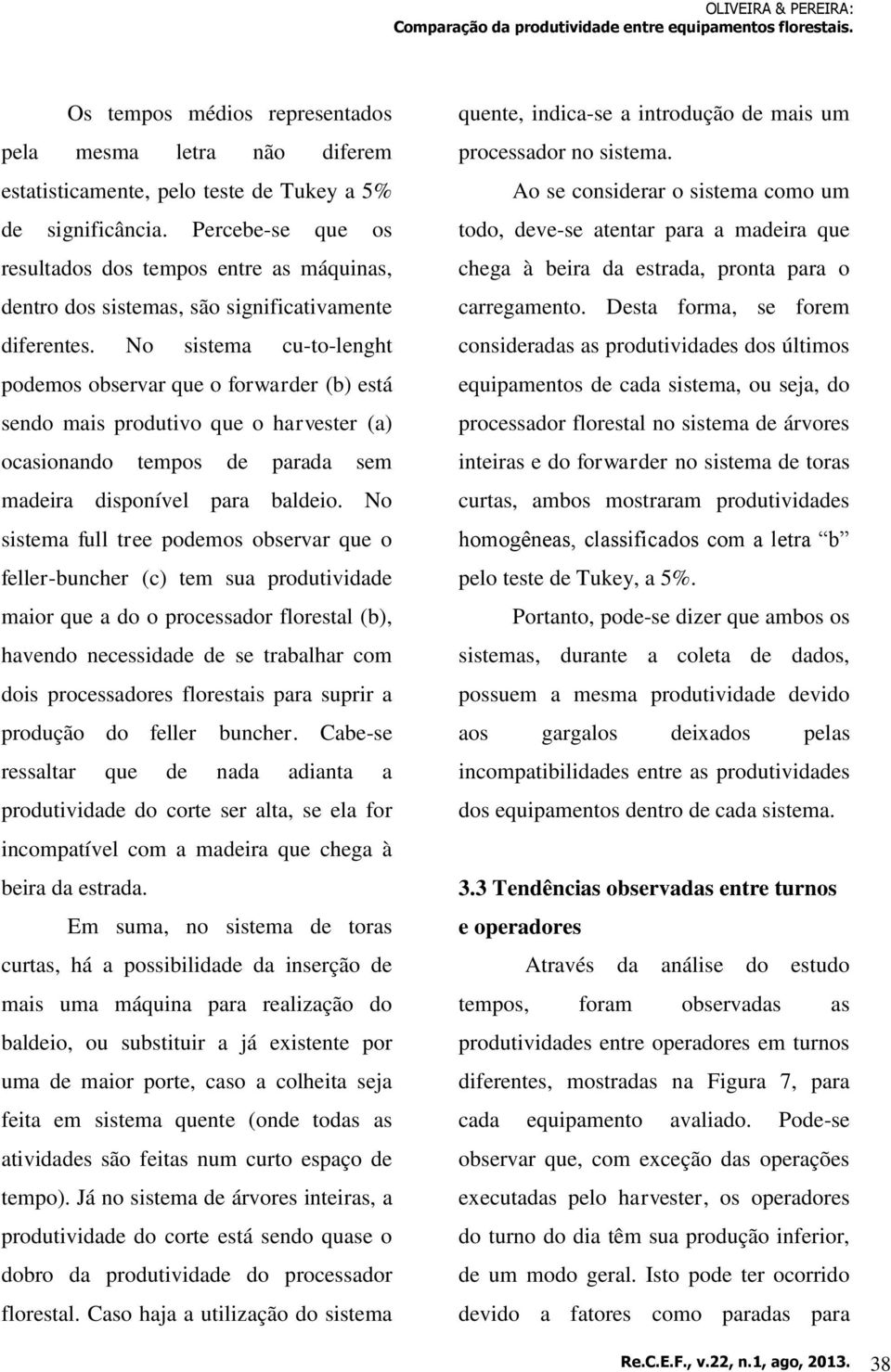 No sistema cu-to-lenght podemos observar que o forwarder (b) está sendo mais produtivo que o harvester (a) ocasionando tempos de parada sem madeira disponível para baldeio.