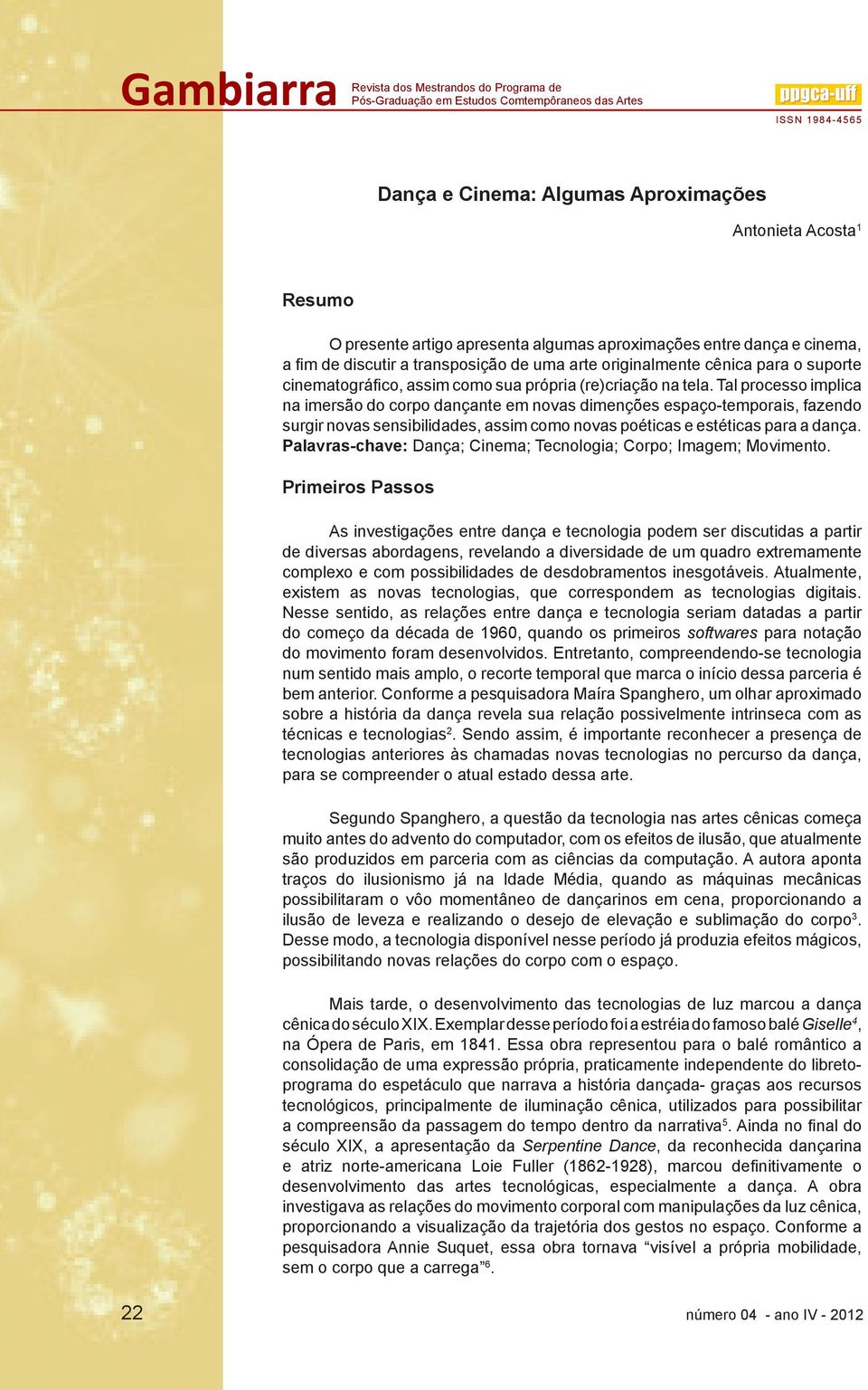 Tal processo implica na imersão do corpo dançante em novas dimenções espaço-temporais, fazendo surgir novas sensibilidades, assim como novas poéticas e estéticas para a dança.