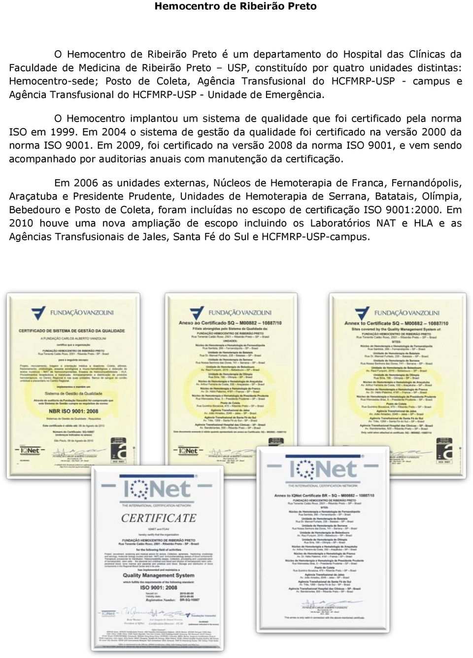 O Hemocentro implantou um sistema de qualidade que foi certificado pela norma ISO em 1999. Em 2004 o sistema de gestão da qualidade foi certificado na versão 2000 da norma ISO 9001.