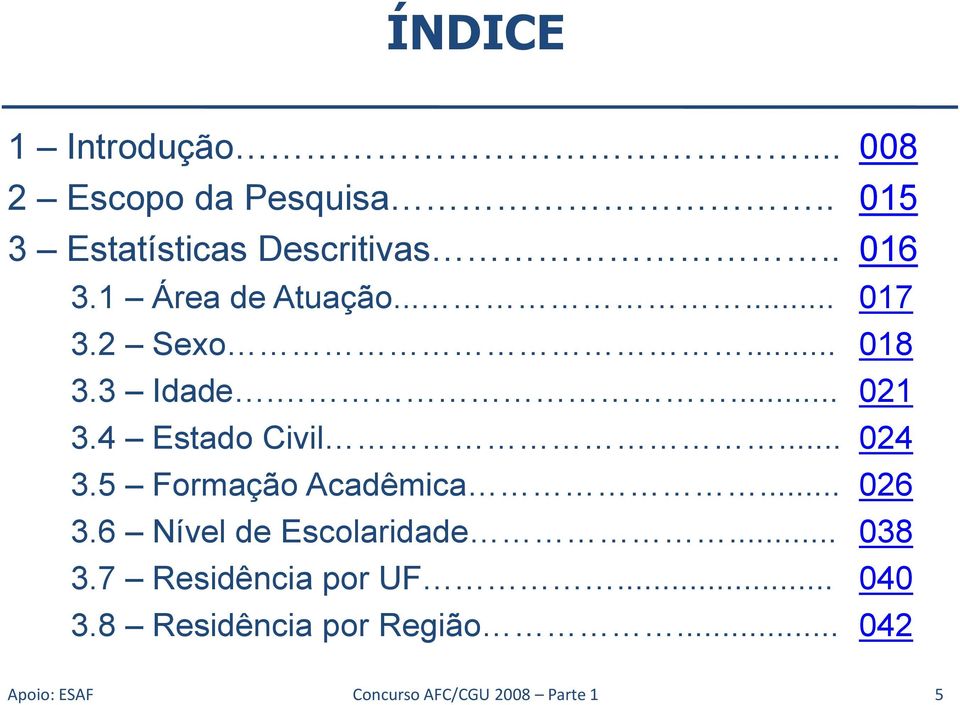 4 Estado Civil... 024 3.5 Formação Acadêmica... 026 3.6 Nível de Escolaridade... 038 3.