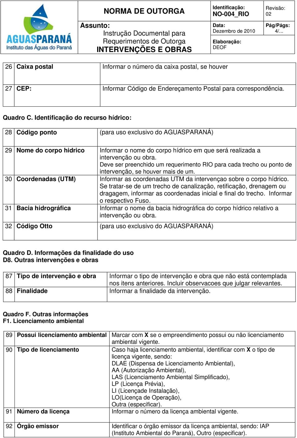 Deve ser preenchido um requerimento RIO para cada trecho ou ponto de intervenção, se houver mais de um. 30 Coordenadas (UTM) Informar as coordenadas UTM da intervençao sobre o corpo hídrico.