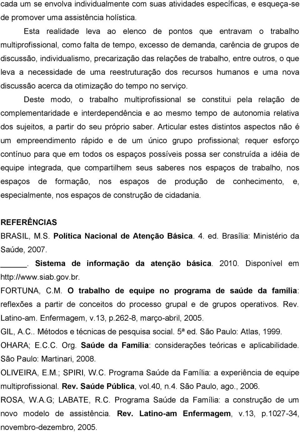 de trabalho, entre outros, o que leva a necessidade de uma reestruturação dos recursos humanos e uma nova discussão acerca da otimização do tempo no serviço.