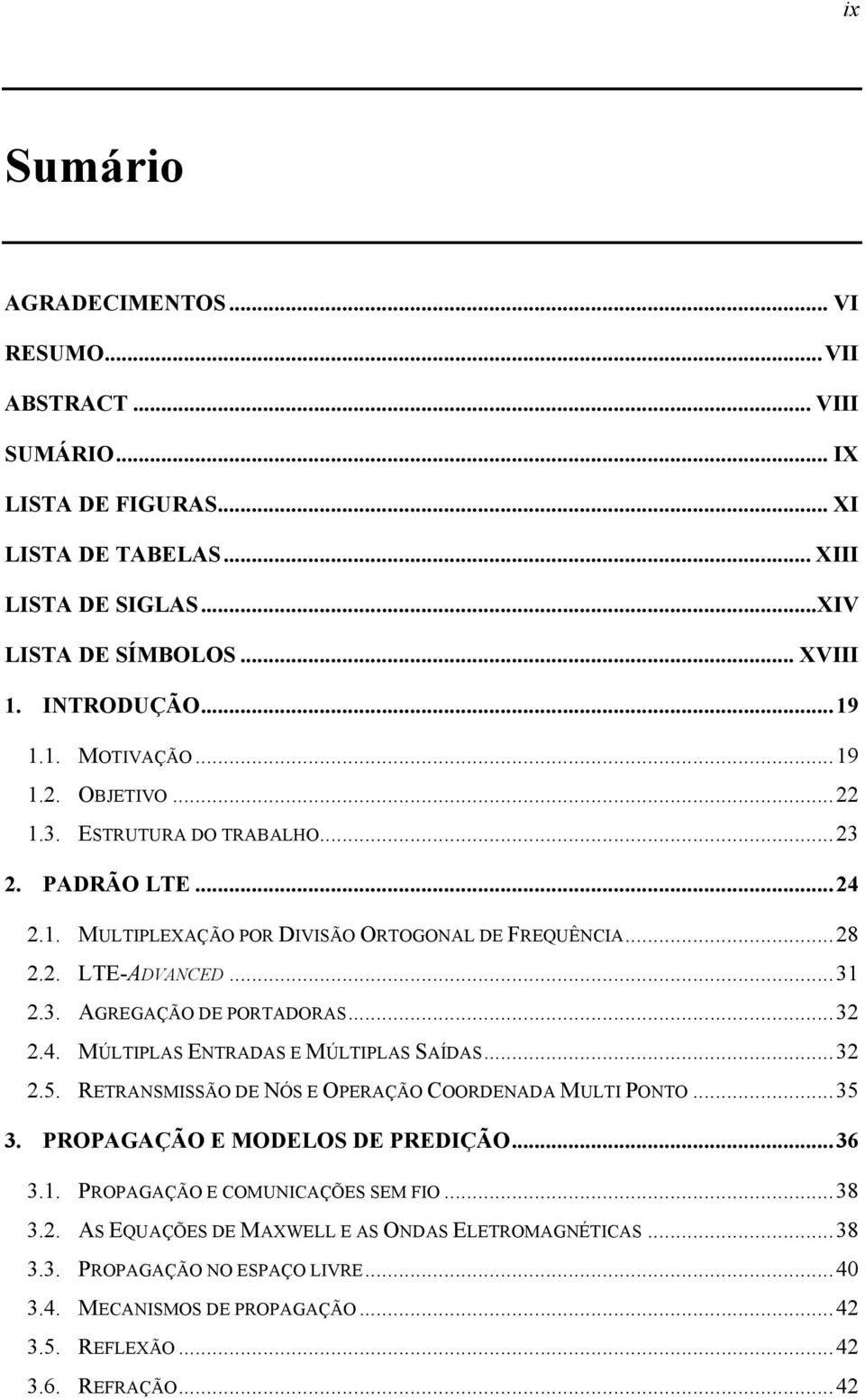 .. 32 2.4. MÚLTIPLAS ENTRADAS E MÚLTIPLAS SAÍDAS... 32 2.5. RETRANSMISSÃO DE NÓS E OPERAÇÃO COORDENADA MULTI PONTO... 35 3. PROPAGAÇÃO E MODELOS DE PREDIÇÃO... 36 3.1.