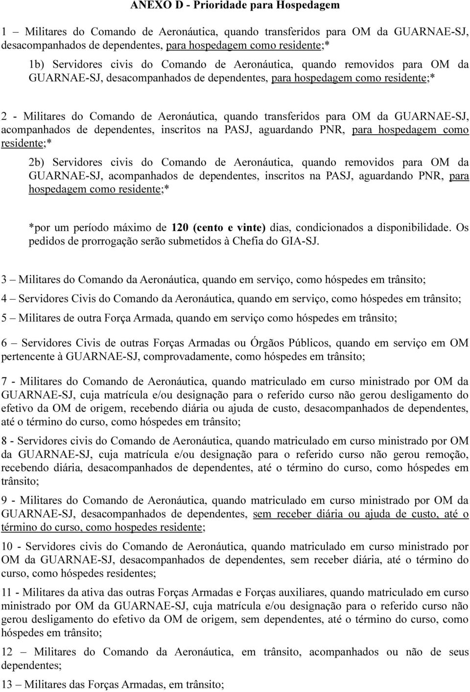 para OM da GUARNAE-SJ, acompanhados de dependentes, inscritos na PASJ, aguardando PNR, para hospedagem como residente;* 2b) Servidores civis do Comando de Aeronáutica, quando removidos para OM da