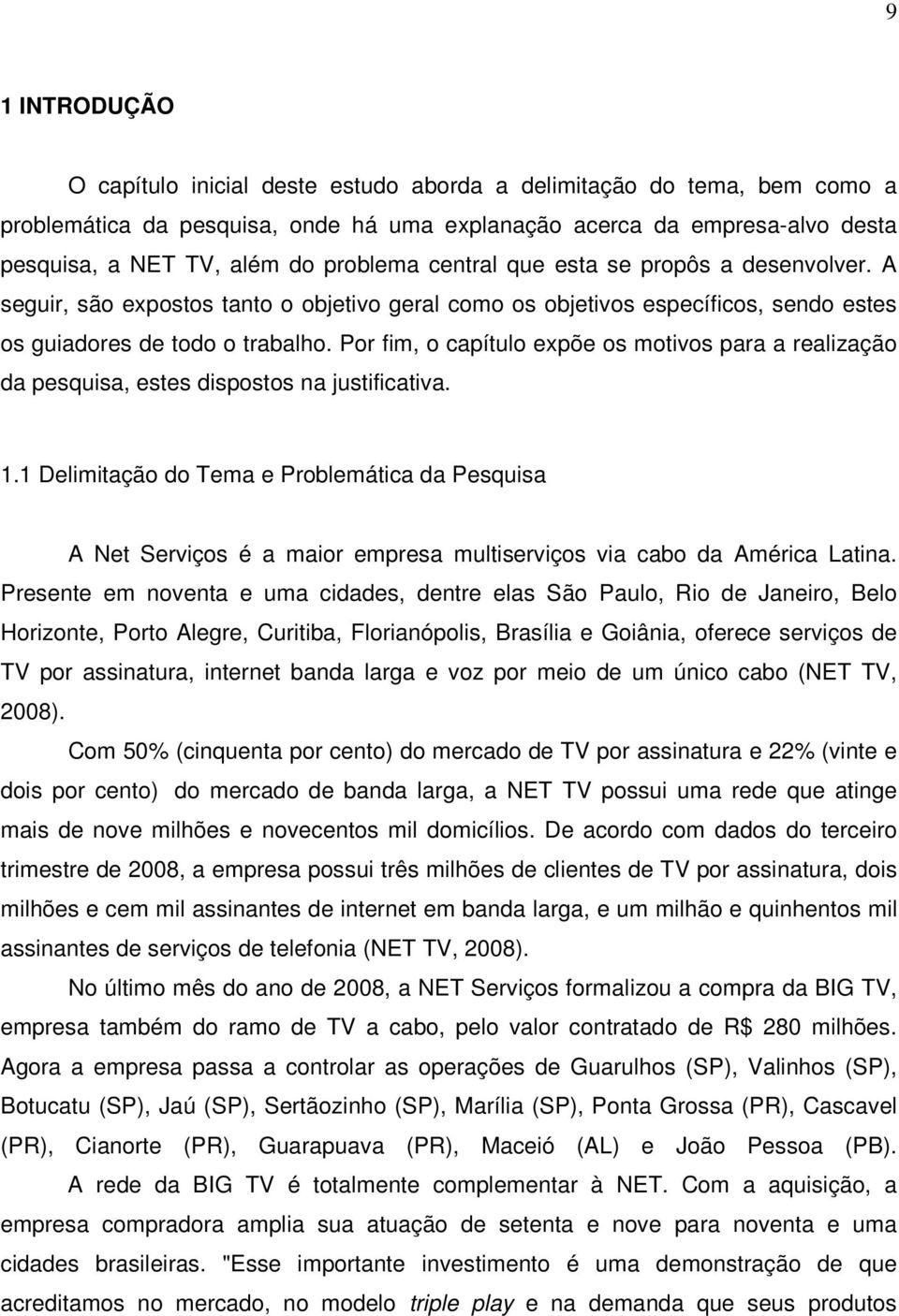 Por fim, o capítulo expõe os motivos para a realização da pesquisa, estes dispostos na justificativa. 1.