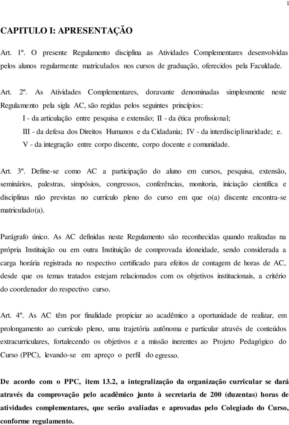 As Atividades Complementares, doravante denominadas simplesmente neste Regulamento pela sigla AC, são regidas pelos seguintes princípios: I - da articulação entre pesquisa e extensão; II - da ética