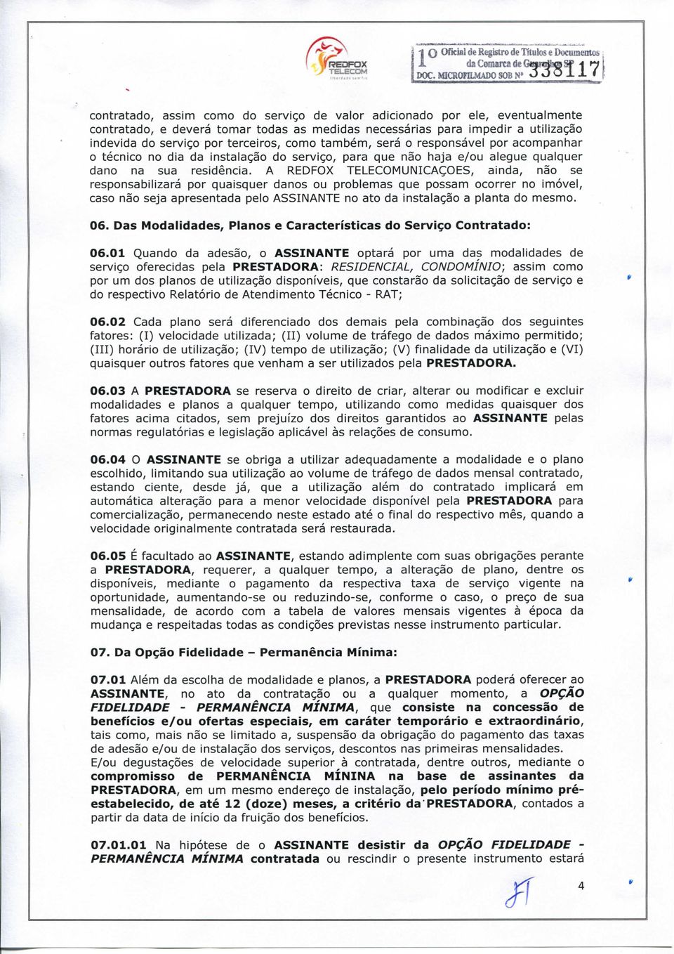 serviço por terceiros, como também, será o responsável por acompanhar o técnico no dia da instalação do serviço, para que não haja e/ou alegue qualquer dano na sua residência.