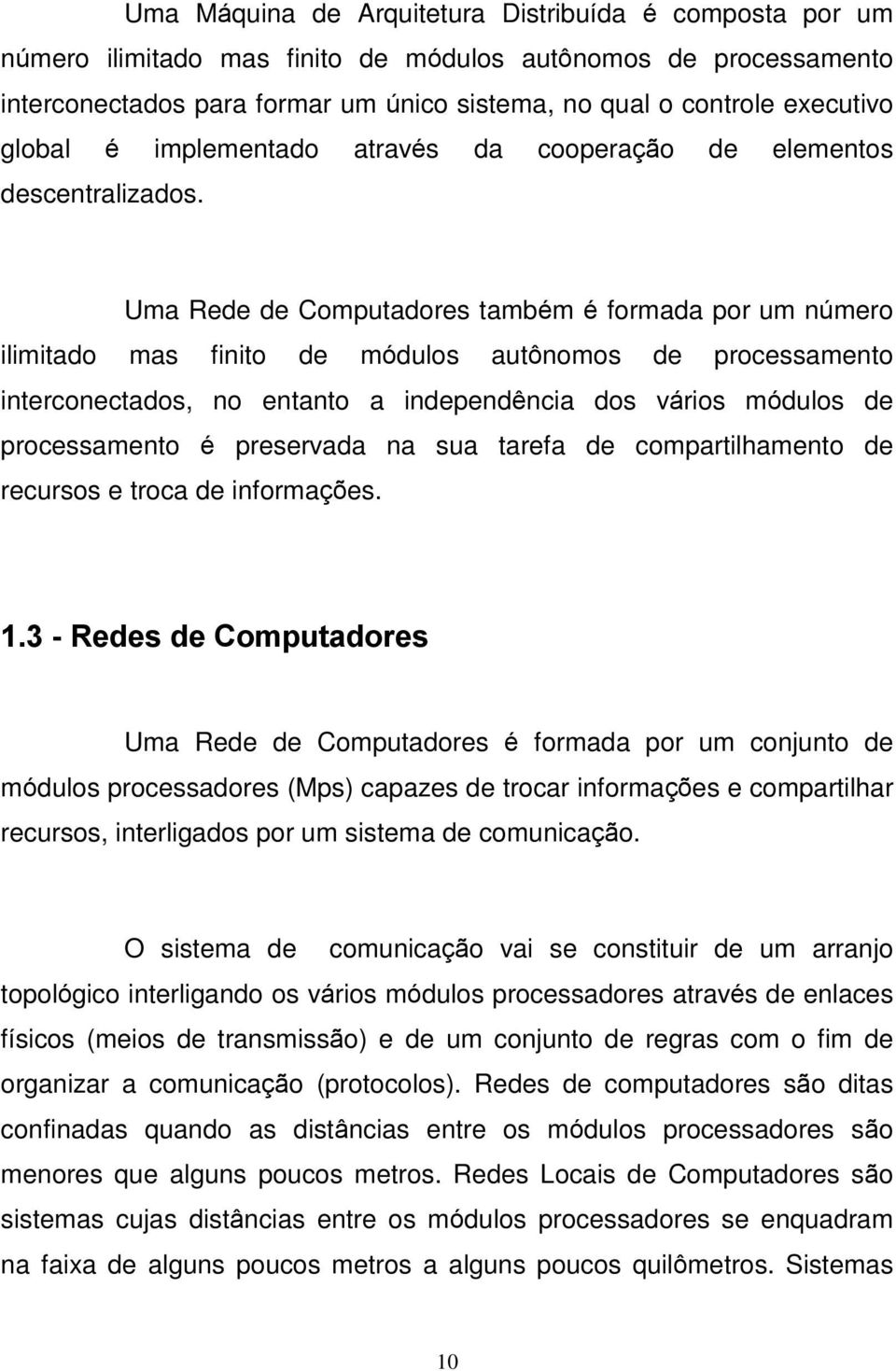 Uma Rede de Computadores também é formada por um número ilimitado mas finito de módulos autônomos de processamento interconectados, no entanto a independência dos vários módulos de processamento é