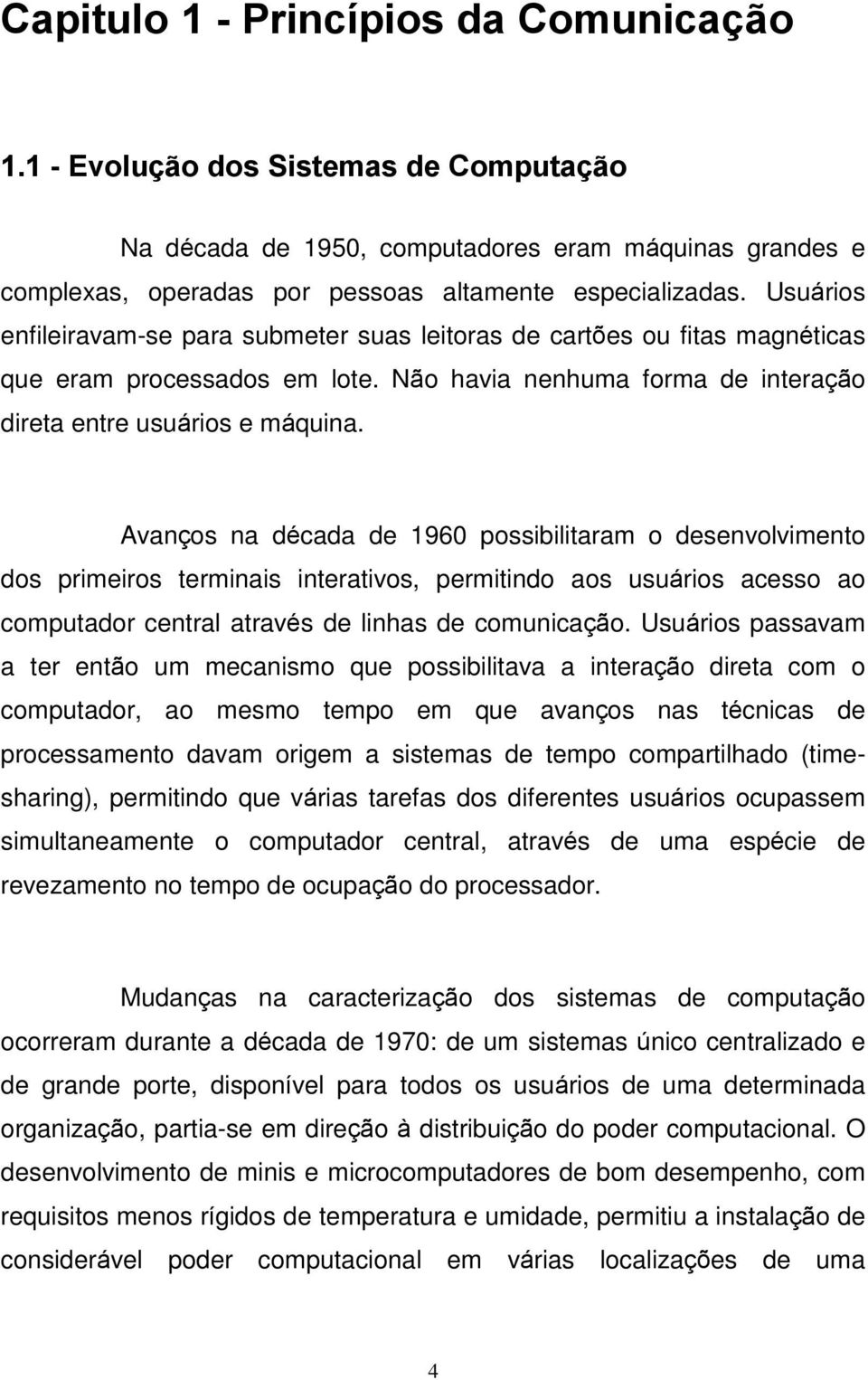 Avanços na década de 1960 possibilitaram o desenvolvimento dos primeiros terminais interativos, permitindo aos usuários acesso ao computador central através de linhas de comunicação.