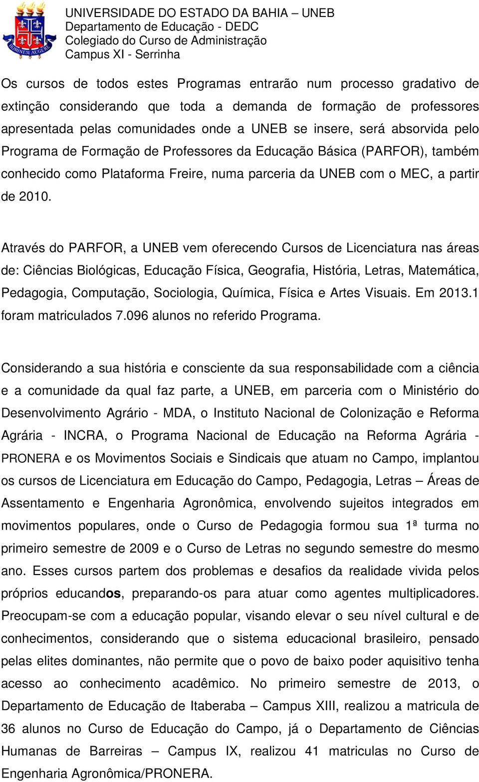 Através do PARFOR, a UNEB vem oferecendo Cursos de Licenciatura nas áreas de: Ciências Biológicas, Educação Física, Geografia, História, Letras, Matemática, Pedagogia, Computação, Sociologia,