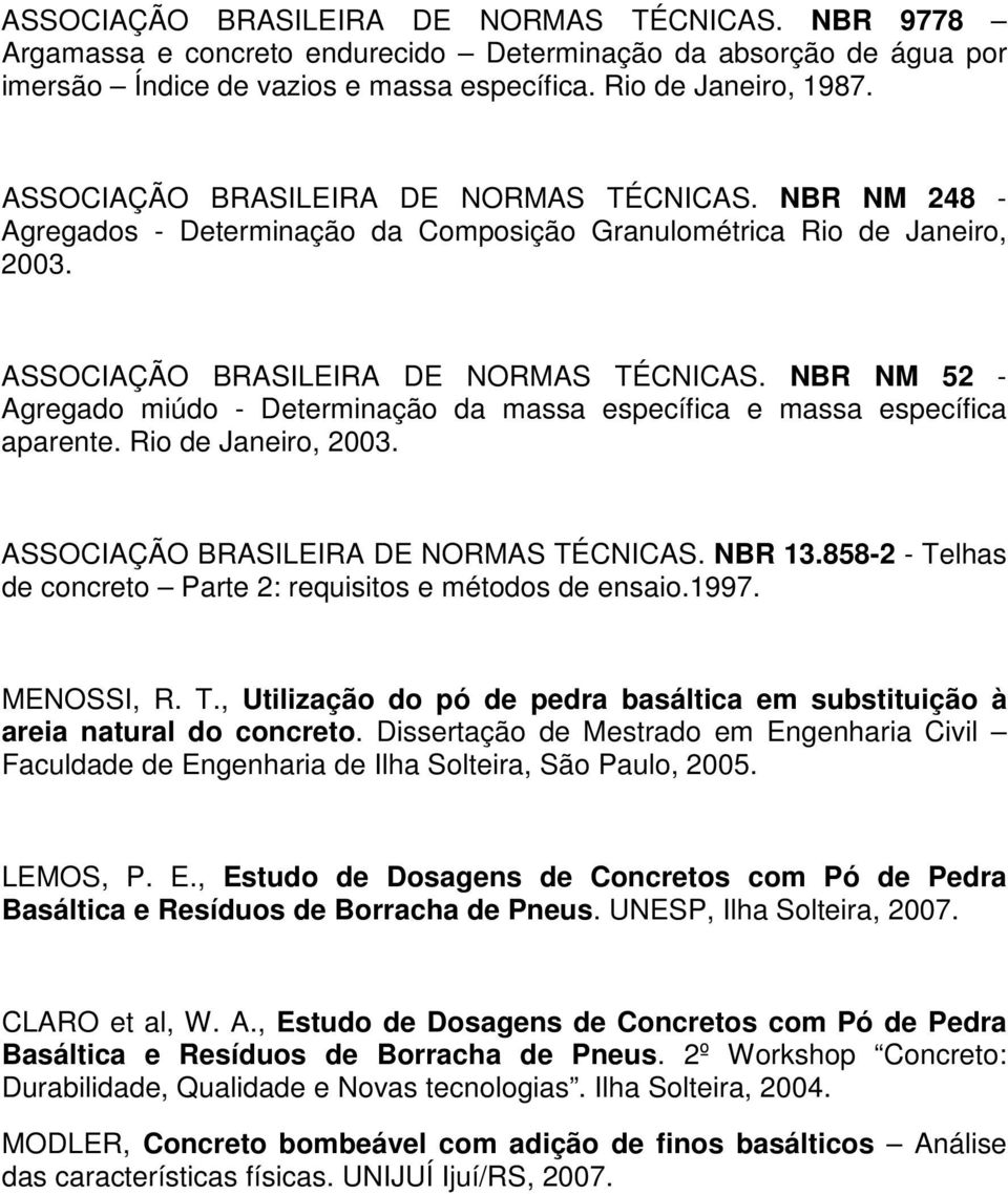 NBR NM 52 - Agregado miúdo - Determinação da massa específica e massa específica aparente. Rio de Janeiro, 2003. ASSOCIAÇÃO BRASILEIRA DE NORMAS TÉCNICAS. NBR 13.