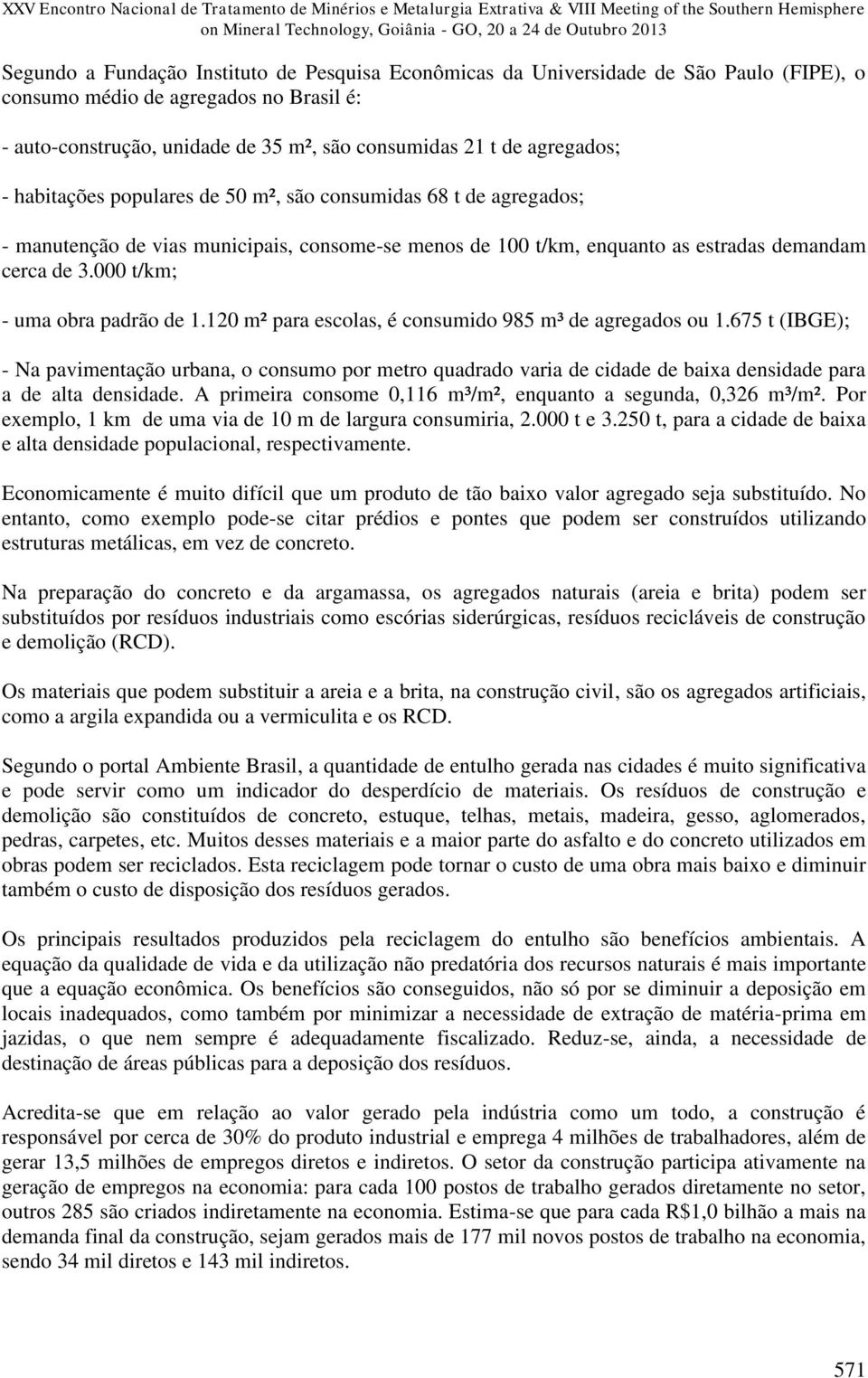 populares de 50 m², são consumidas 68 t de agregados; - manutenção de vias municipais, consome-se menos de 100 t/km, enquanto as estradas demandam cerca de 3.000 t/km; - uma obra padrão de 1.