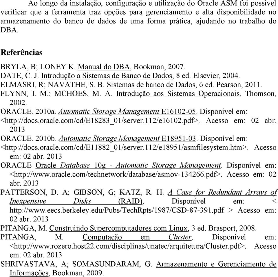 ELMASRI, R; NAVATHE, S. B. Sistemas de banco de Dados, 6 ed. Pearson, 2011. FLYNN, I. M.; MCHOES, M. A. Introdução aos Sistemas Operacionais, Thomson, 2002. ORACLE. 2010a.