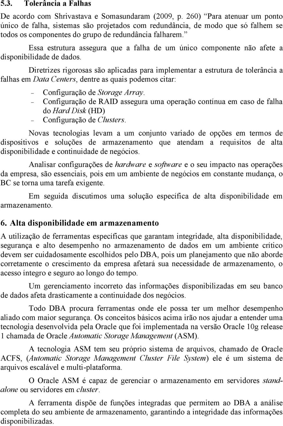 Essa estrutura assegura que a falha de um único componente não afete a disponibilidade de dados.