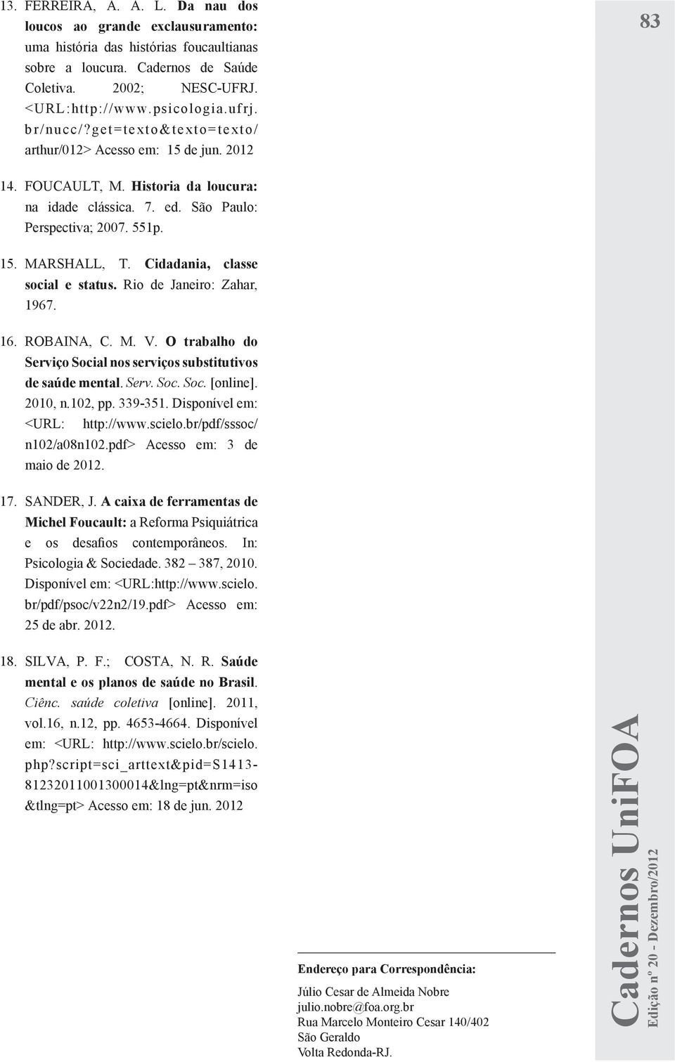 Cidadania, classe social e status. Rio de Janeiro: Zahar, 1967. 16. ROBAINA, C. M. V. O trabalho do Serviço Social nos serviços substitutivos de saúde mental. Serv. Soc. Soc. [online]. 2010, n.