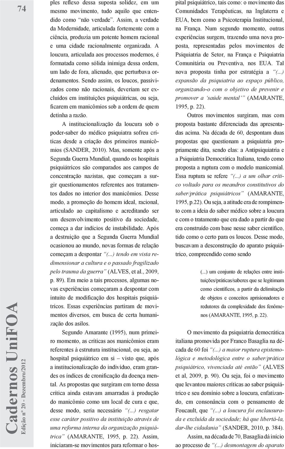 A loucura, articulada aos processos modernos, é formatada como sólida inimiga dessa ordem, um lado de fora, alienado, que perturbava ordenamentos.