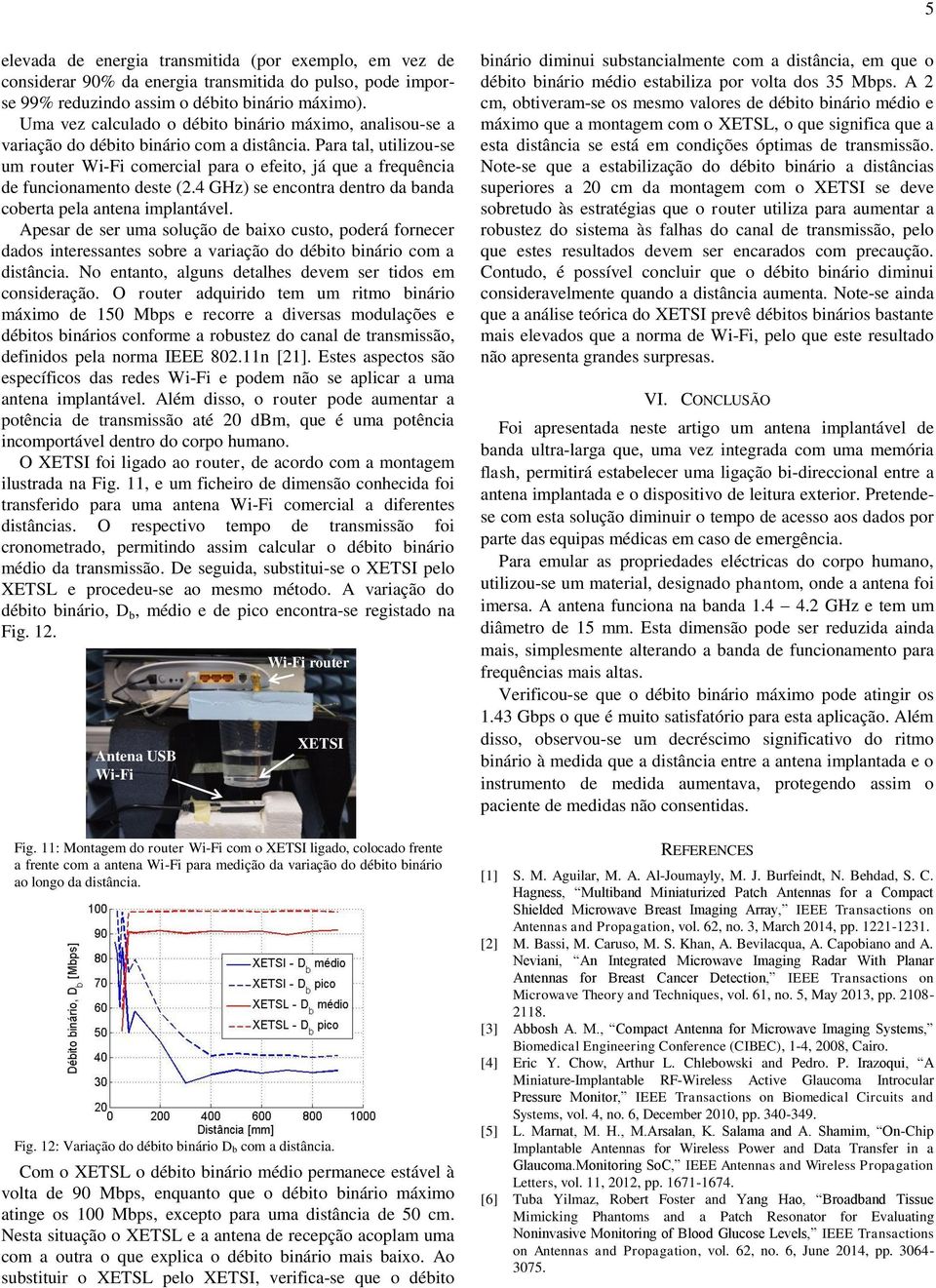 Para tal, utilizou-se um router Wi-Fi comercial para o efeito, já que a frequência de funcionamento deste (2.4 GHz) se encontra dentro da banda coberta pela antena implantável.