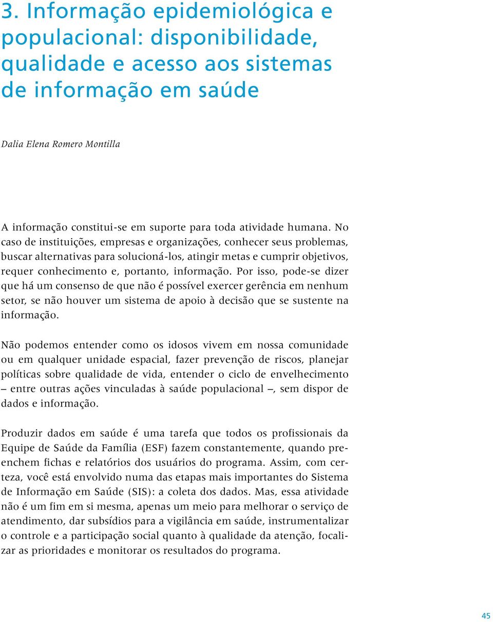 No caso de instituições, empresas e organizações, conhecer seus problemas, buscar alternativas para solucioná-los, atingir metas e cumprir objetivos, requer conhecimento e, portanto, informação.