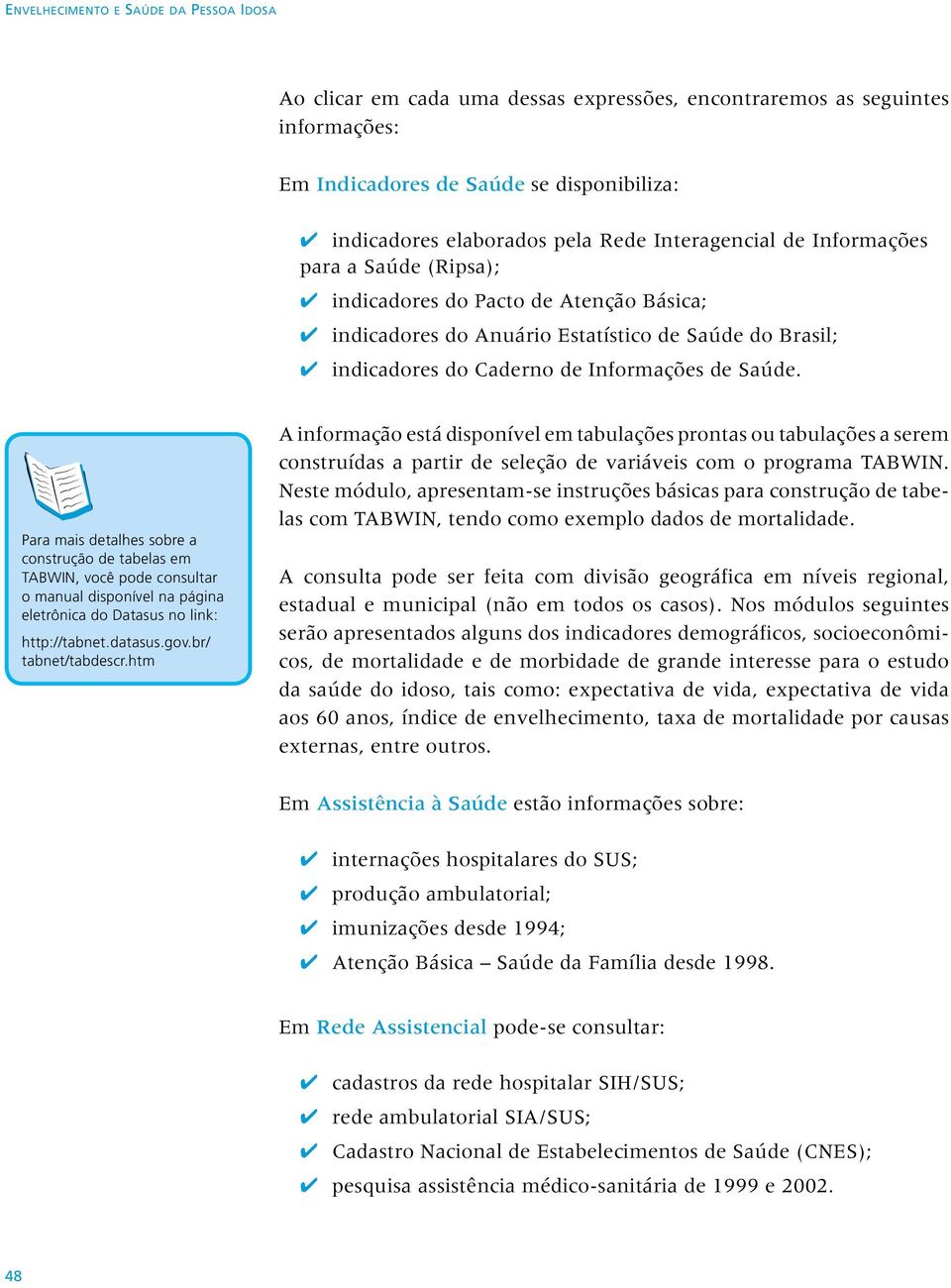 Para mais detalhes sobre a construção de tabelas em TABWIN, você pode consultar o manual disponível na página eletrônica do Datasus no link: http://tabnet.datasus.gov.br/ tabnet/tabdescr.