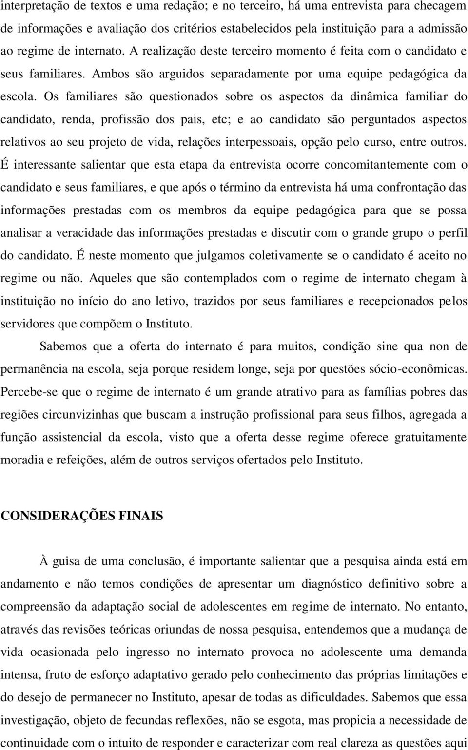 Os familiares são questionados sobre os aspectos da dinâmica familiar do candidato, renda, profissão dos pais, etc; e ao candidato são perguntados aspectos relativos ao seu projeto de vida, relações