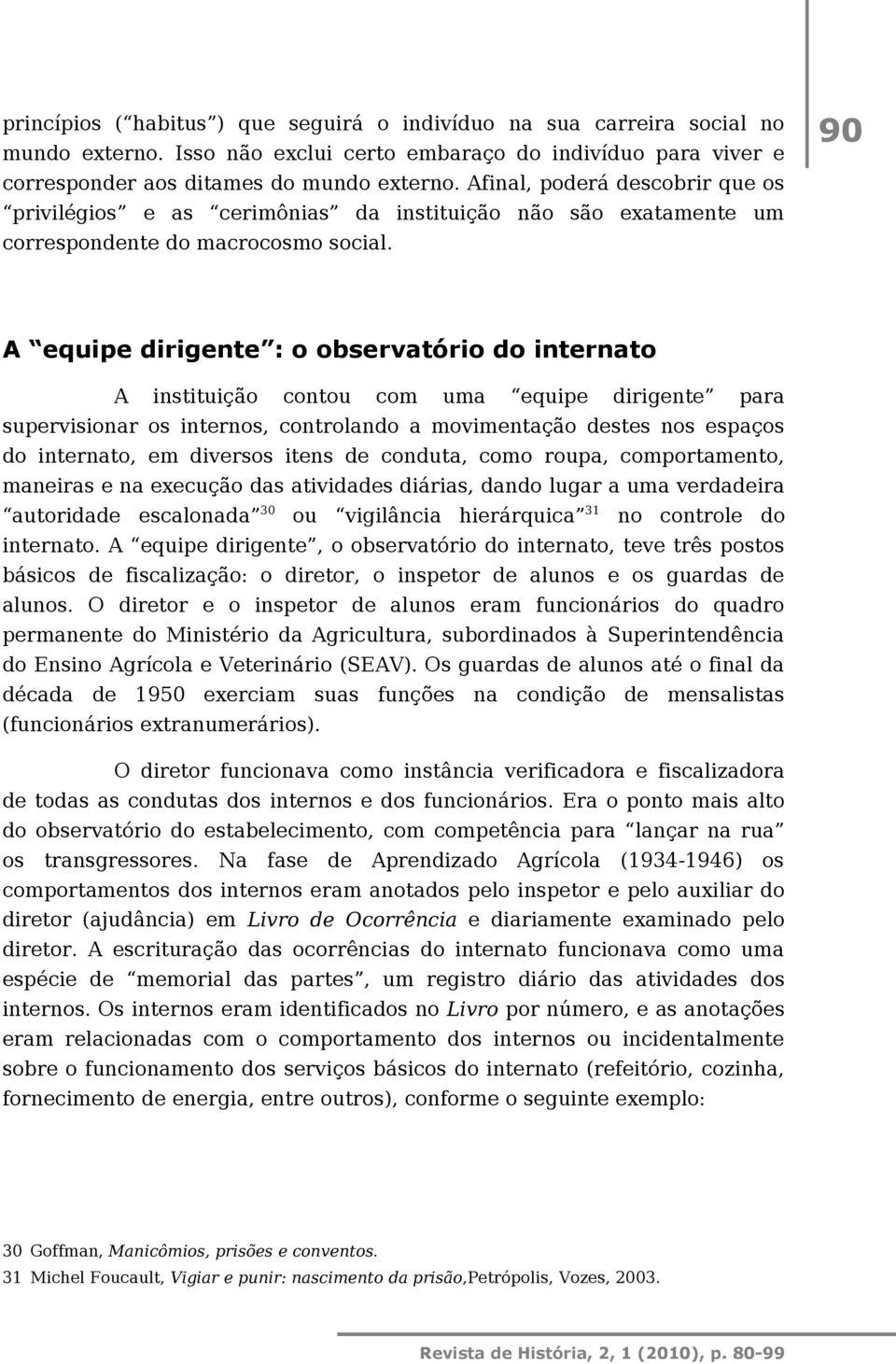 90 A equipe dirigente : o observatório do internato A instituição contou com uma equipe dirigente para supervisionar os internos, controlando a movimentação destes nos espaços do internato, em