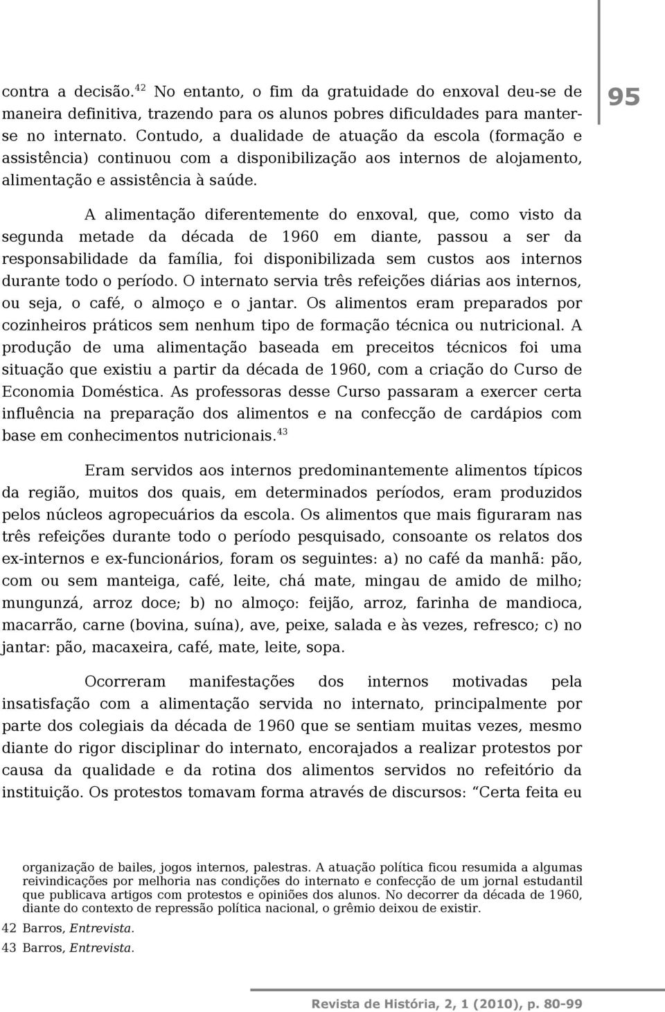 95 A alimentação diferentemente do enxoval, que, como visto da segunda metade da década de 1960 em diante, passou a ser da responsabilidade da família, foi disponibilizada sem custos aos internos