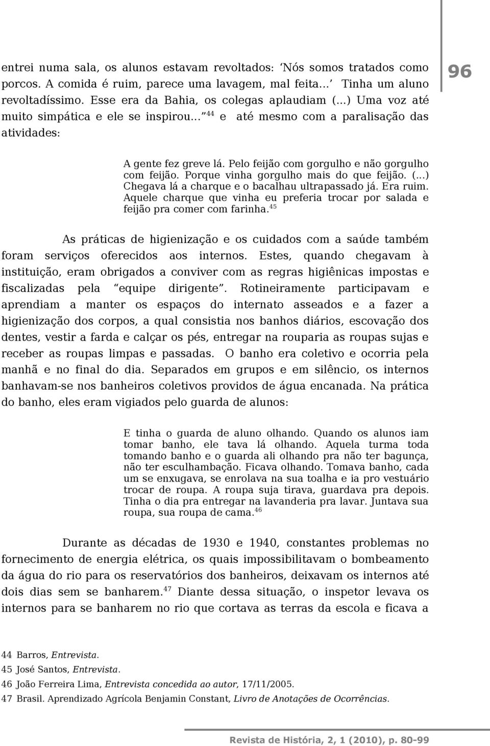 Pelo feijão com gorgulho e não gorgulho com feijão. Porque vinha gorgulho mais do que feijão. (...) Chegava lá a charque e o bacalhau ultrapassado já. Era ruim.