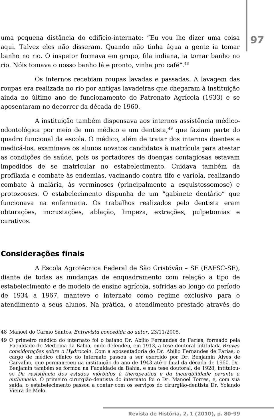 A lavagem das roupas era realizada no rio por antigas lavadeiras que chegaram à instituição ainda no último ano de funcionamento do Patronato Agrícola (1933) e se aposentaram no decorrer da década de