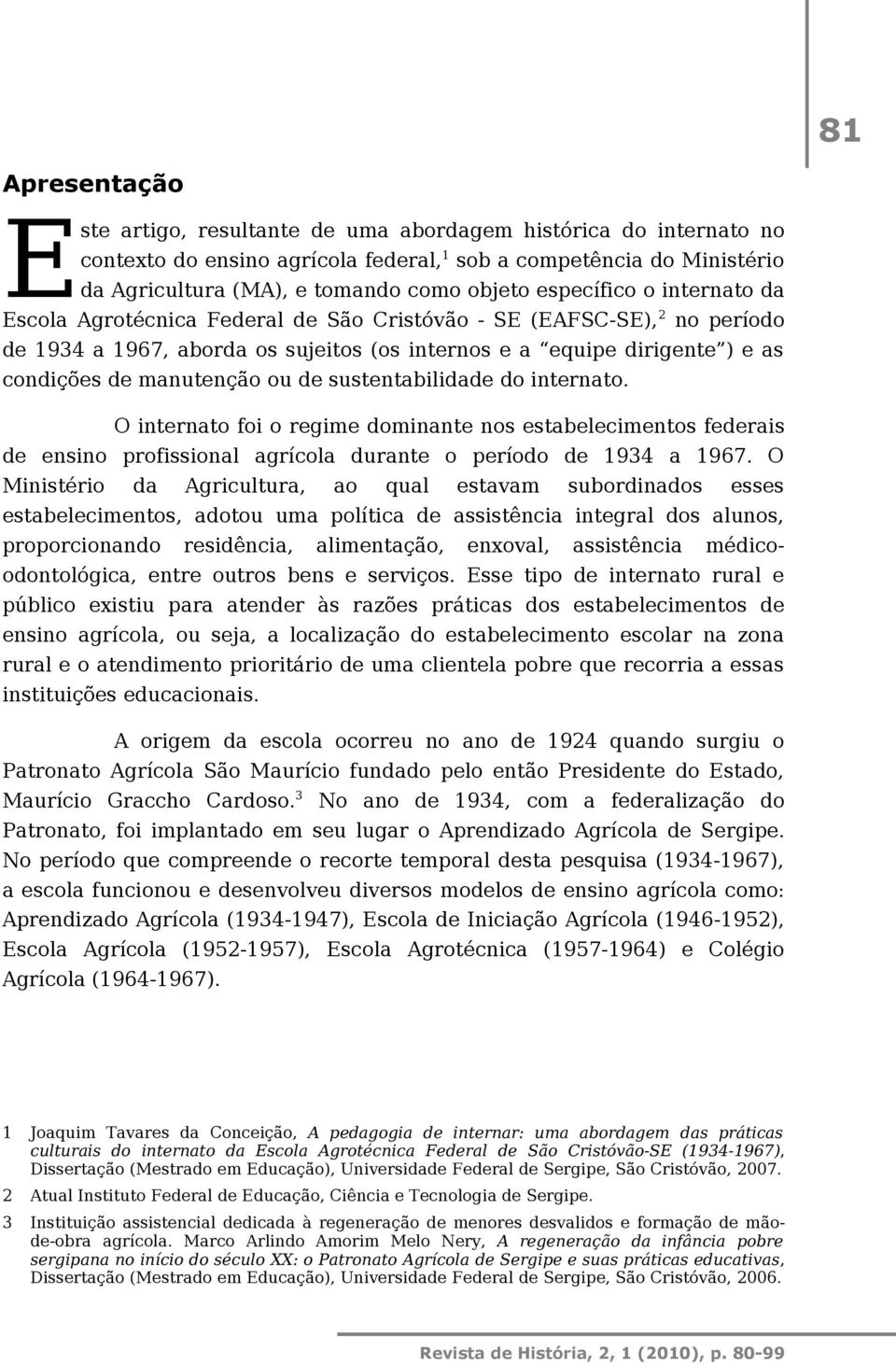 ou de sustentabilidade do internato. O internato foi o regime dominante nos estabelecimentos federais de ensino profissional agrícola durante o período de 1934 a 1967.