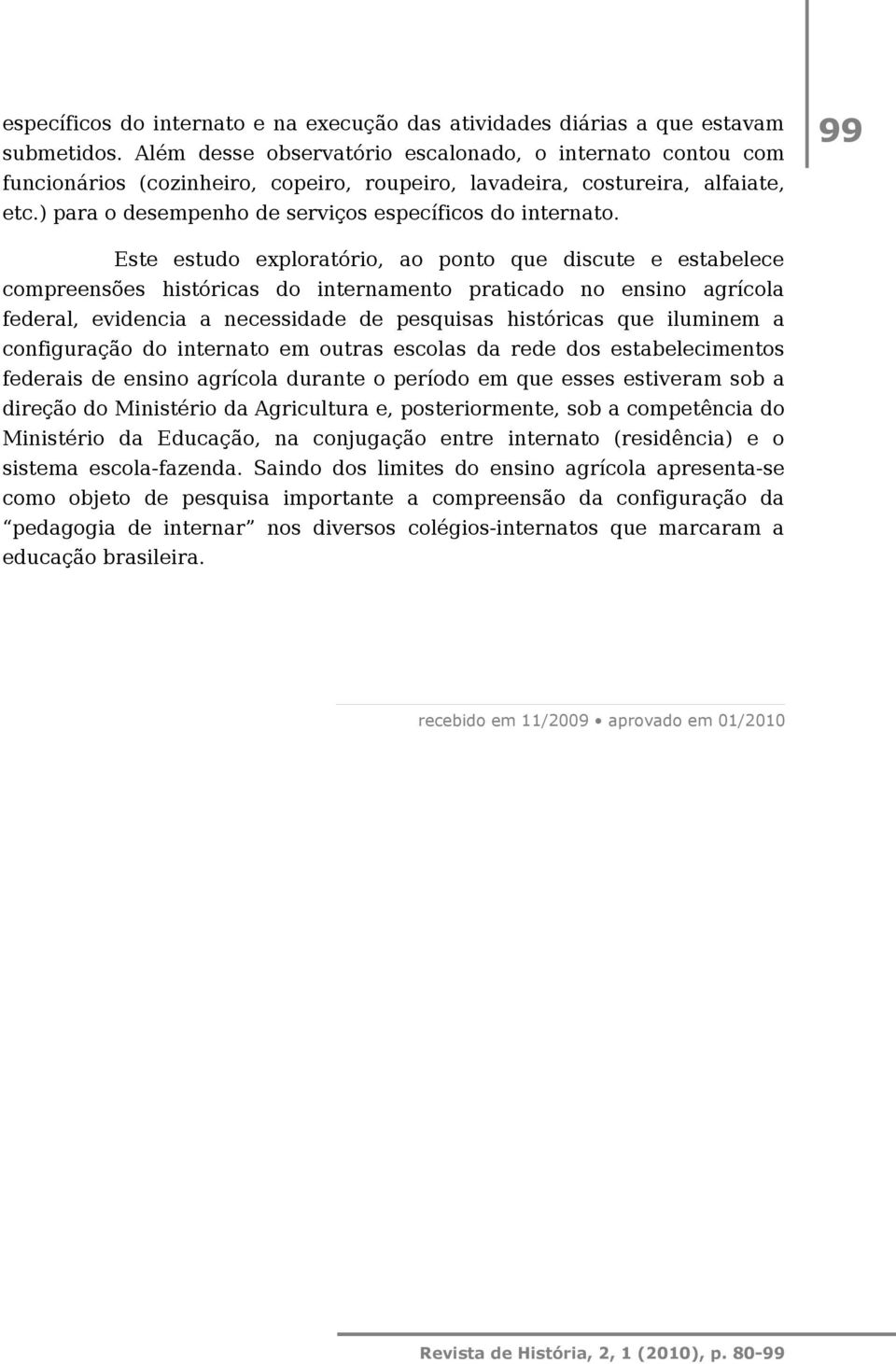 99 Este estudo exploratório, ao ponto que discute e estabelece compreensões históricas do internamento praticado no ensino agrícola federal, evidencia a necessidade de pesquisas históricas que