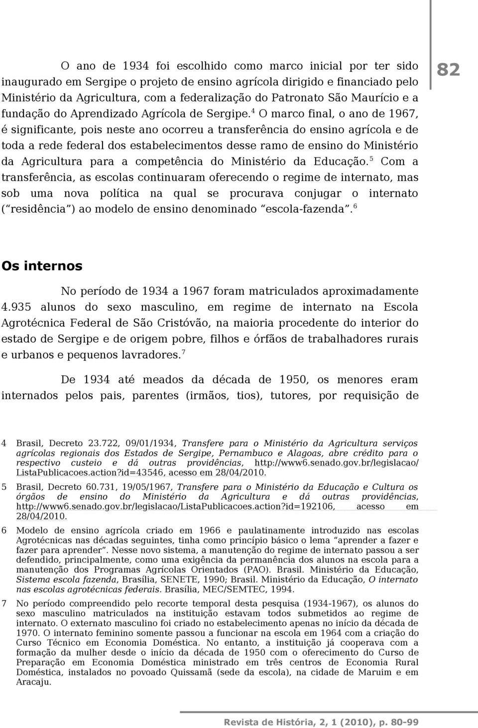 4 O marco final, o ano de 1967, é significante, pois neste ano ocorreu a transferência do ensino agrícola e de toda a rede federal dos estabelecimentos desse ramo de ensino do Ministério da