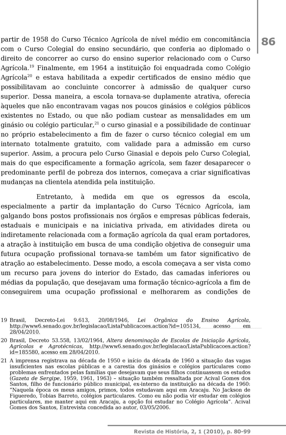 19 Finalmente, em 1964 a instituição foi enquadrada como Colégio Agrícola 20 e estava habilitada a expedir certificados de ensino médio que possibilitavam ao concluinte concorrer à admissão de