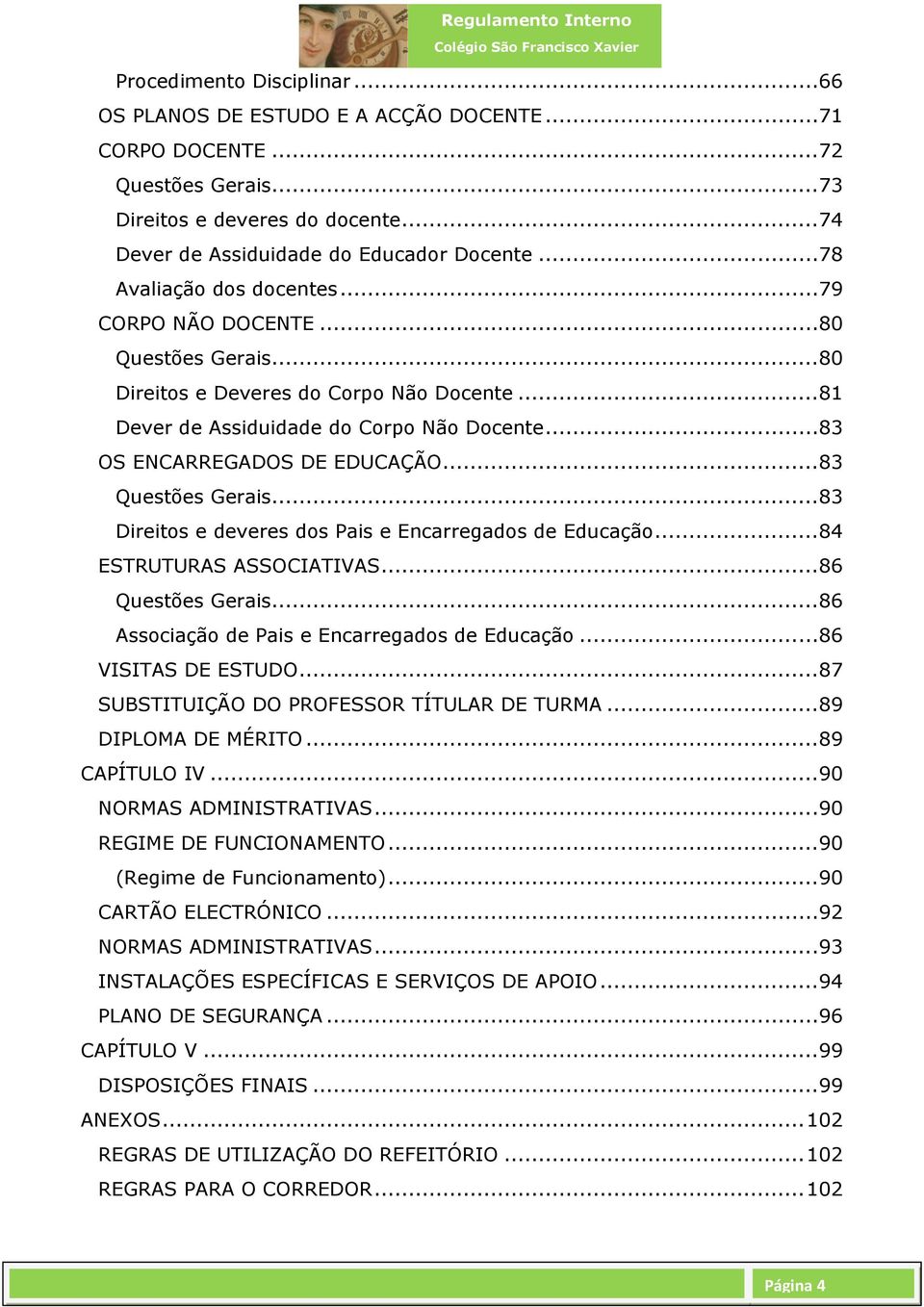 .. 83 OS ENCARREGADOS DE EDUCAÇÃO... 83 Questões Gerais... 83 Direitos e deveres dos Pais e Encarregados de Educação... 84 ESTRUTURAS ASSOCIATIVAS... 86 Questões Gerais.