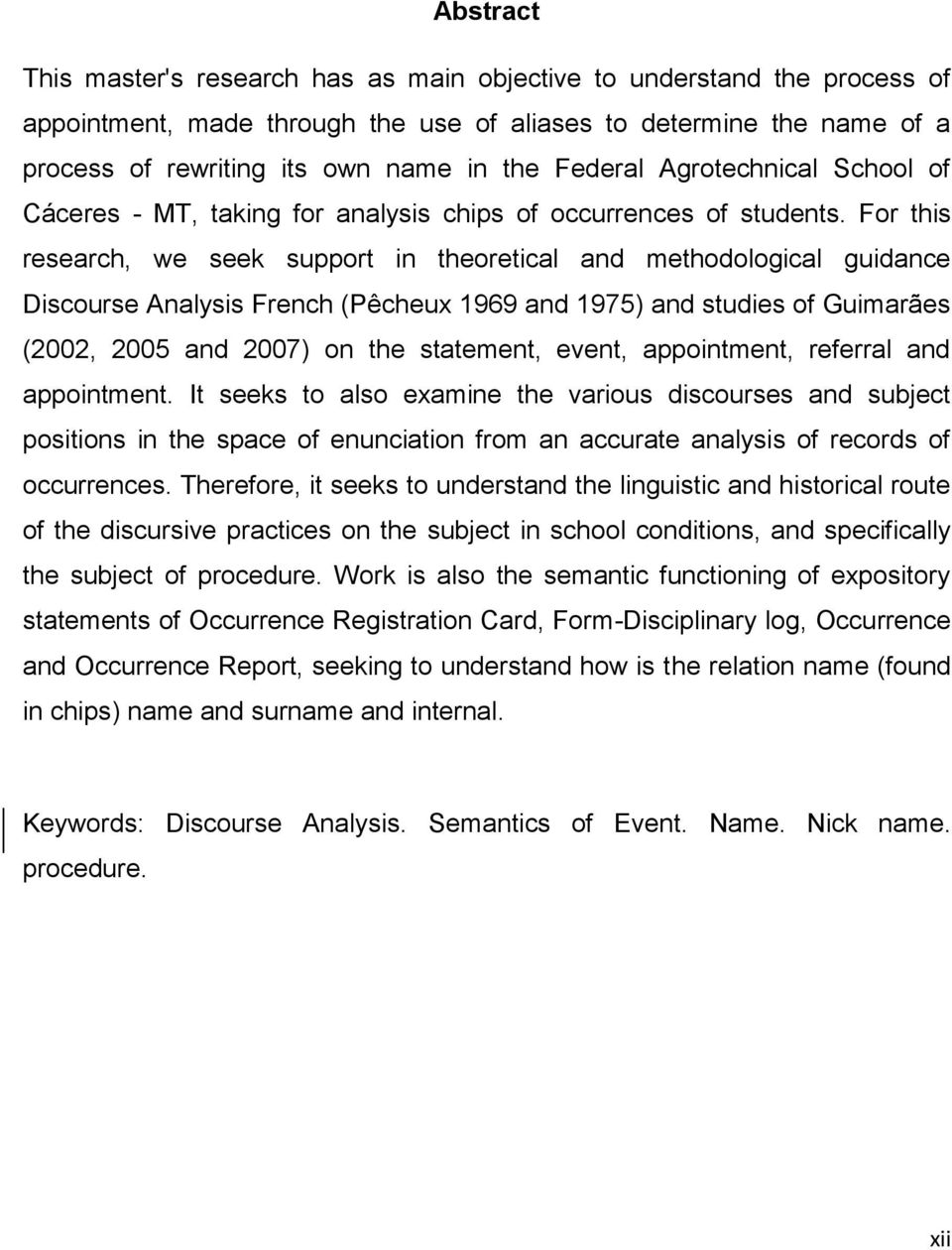 For this research, we seek support in theoretical and methodological guidance Discourse Analysis French (Pêcheux 1969 and 1975) and studies of Guimarães (2002, 2005 and 2007) on the statement, event,