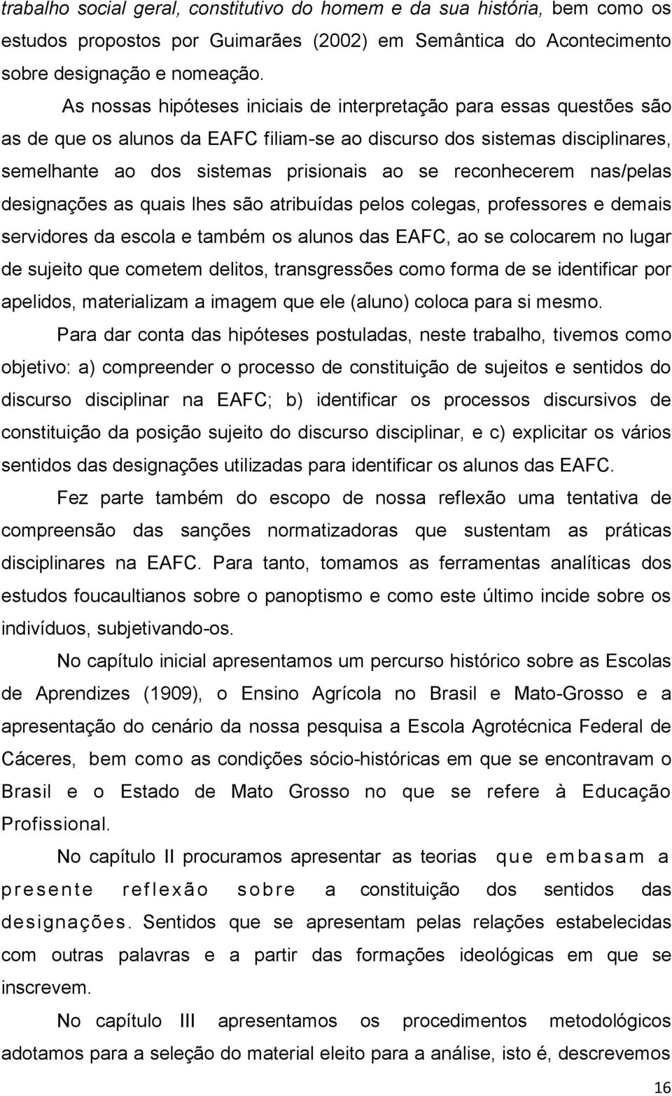 reconhecerem nas/pelas designações as quais lhes são atribuídas pelos colegas, professores e demais servidores da escola e também os alunos das EAFC, ao se colocarem no lugar de sujeito que cometem