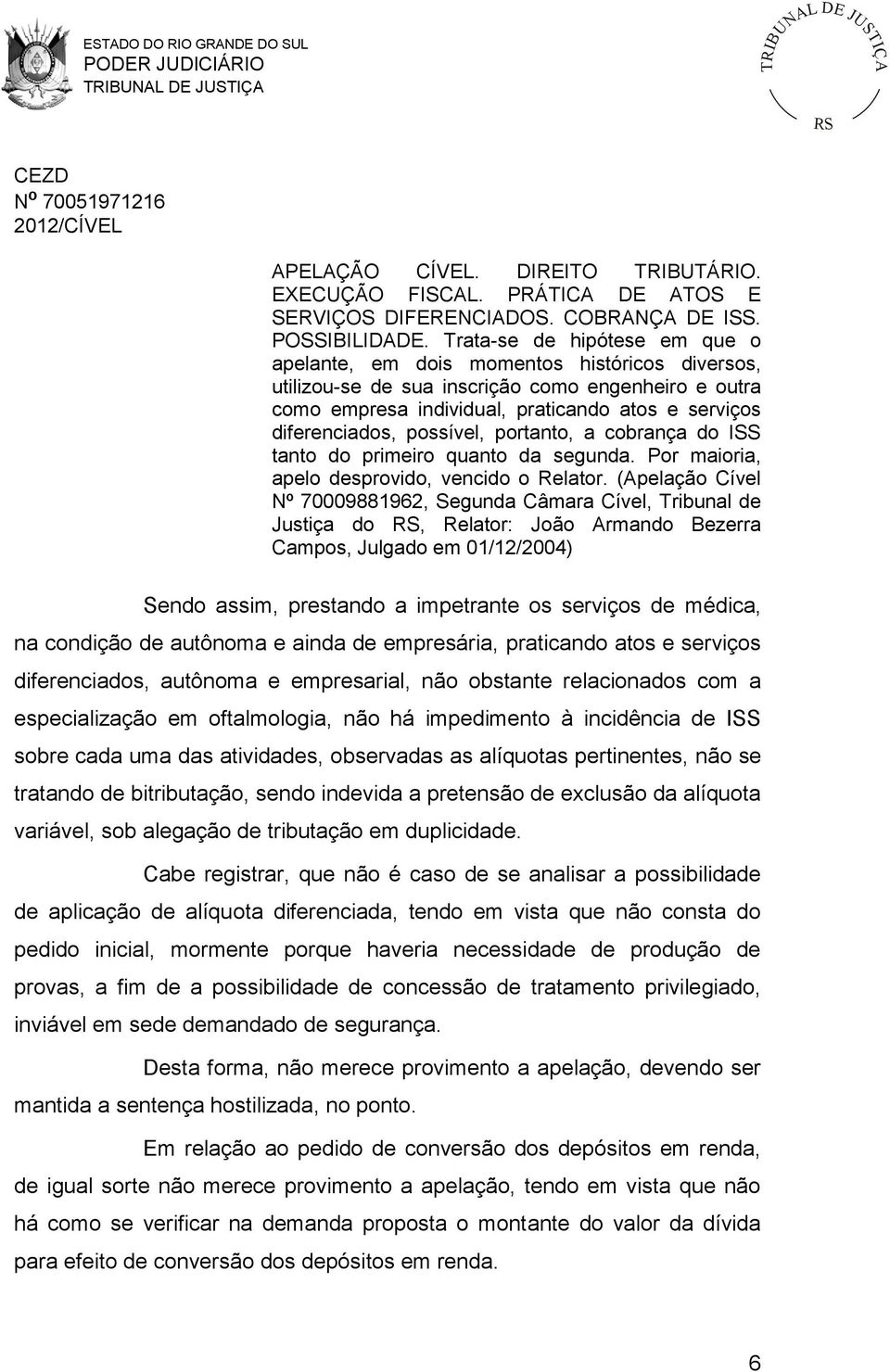 possível, portanto, a cobrança do ISS tanto do primeiro quanto da segunda. Por maioria, apelo desprovido, vencido o Relator.