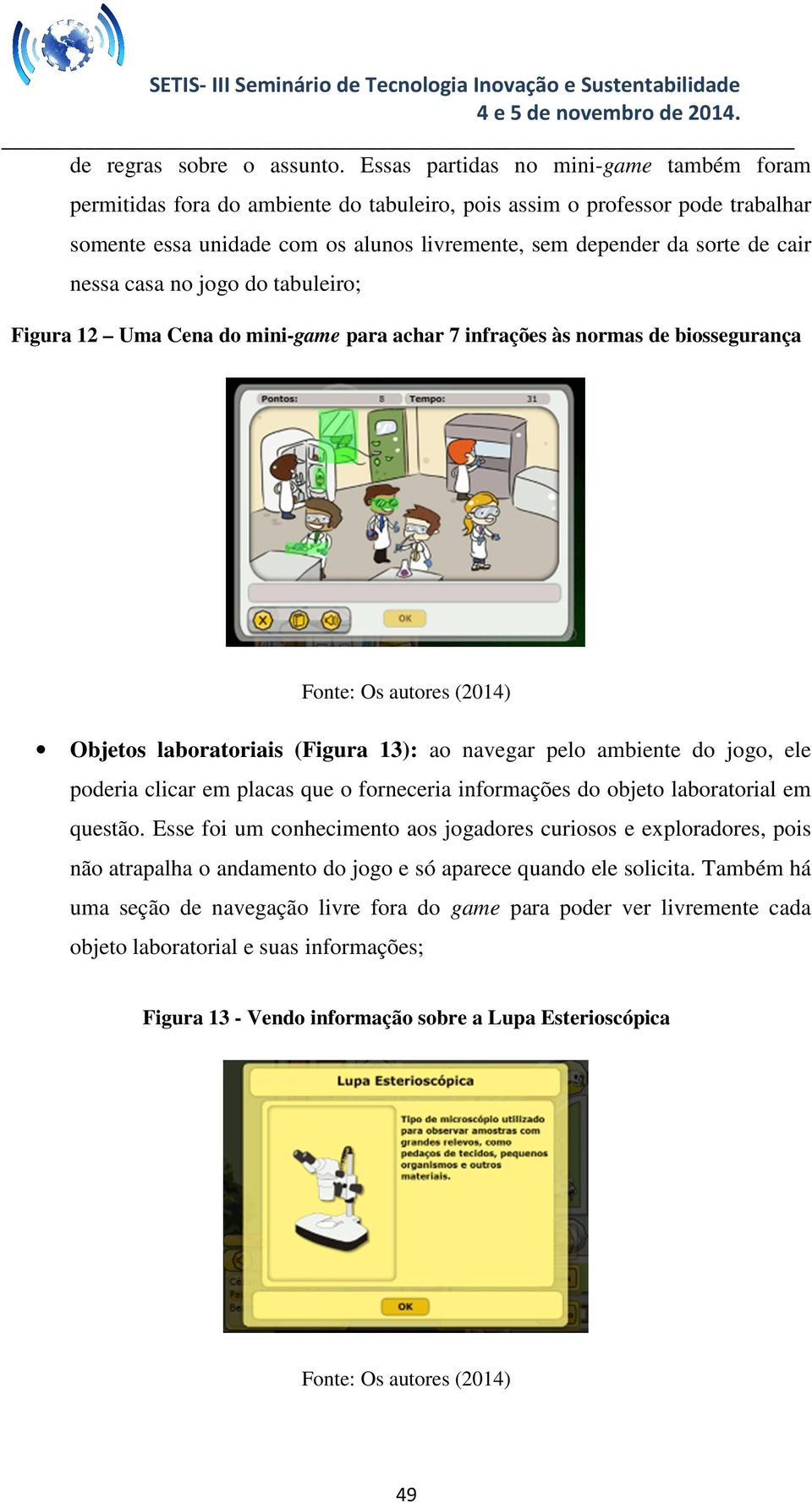 nessa casa no jogo do tabuleiro; Figura 12 Uma Cena do mini-game para achar 7 infrações às normas de biossegurança Objetos laboratoriais (Figura 13): ao navegar pelo ambiente do jogo, ele poderia