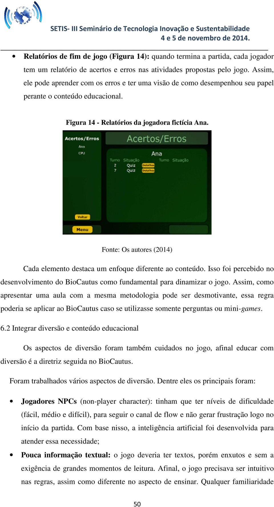 Cada elemento destaca um enfoque diferente ao conteúdo. Isso foi percebido no desenvolvimento do BioCautus como fundamental para dinamizar o jogo.