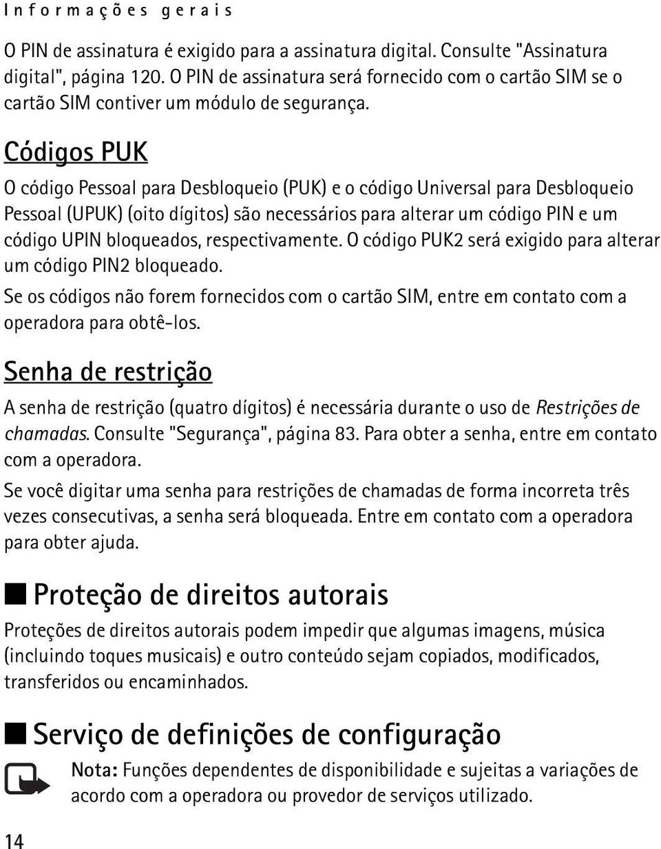 Códigos PUK O código Pessoal para Desbloqueio (PUK) e o código Universal para Desbloqueio Pessoal (UPUK) (oito dígitos) são necessários para alterar um código PIN e um código UPIN bloqueados,