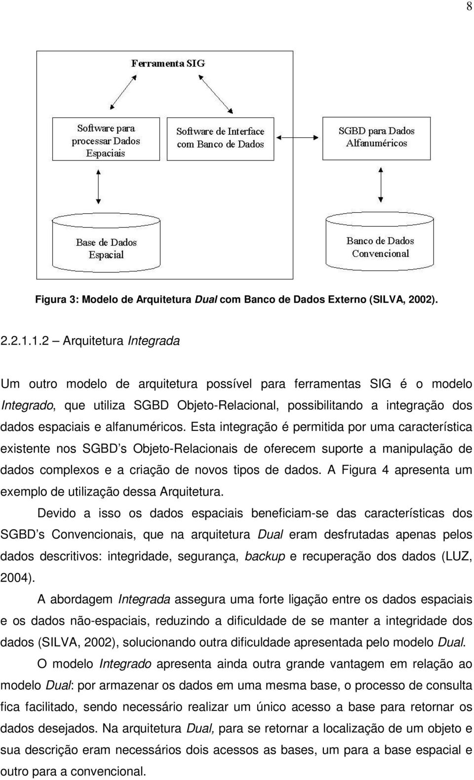 alfanuméricos. Esta integração é permitida por uma característica existente nos SGBD s Objeto-Relacionais de oferecem suporte a manipulação de dados complexos e a criação de novos tipos de dados.