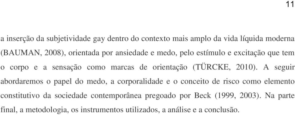 A seguir abordaremos o papel do medo, a corporalidade e o conceito de risco como elemento constitutivo da sociedade