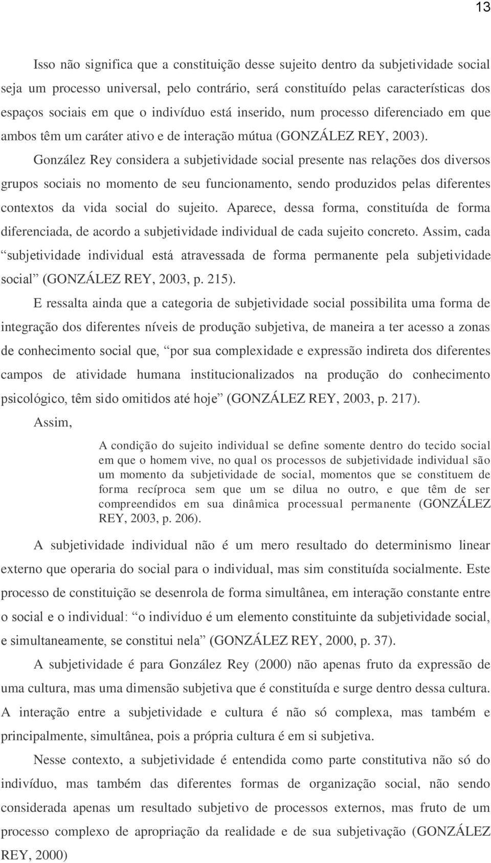 González Rey considera a subjetividade social presente nas relações dos diversos grupos sociais no momento de seu funcionamento, sendo produzidos pelas diferentes contextos da vida social do sujeito.