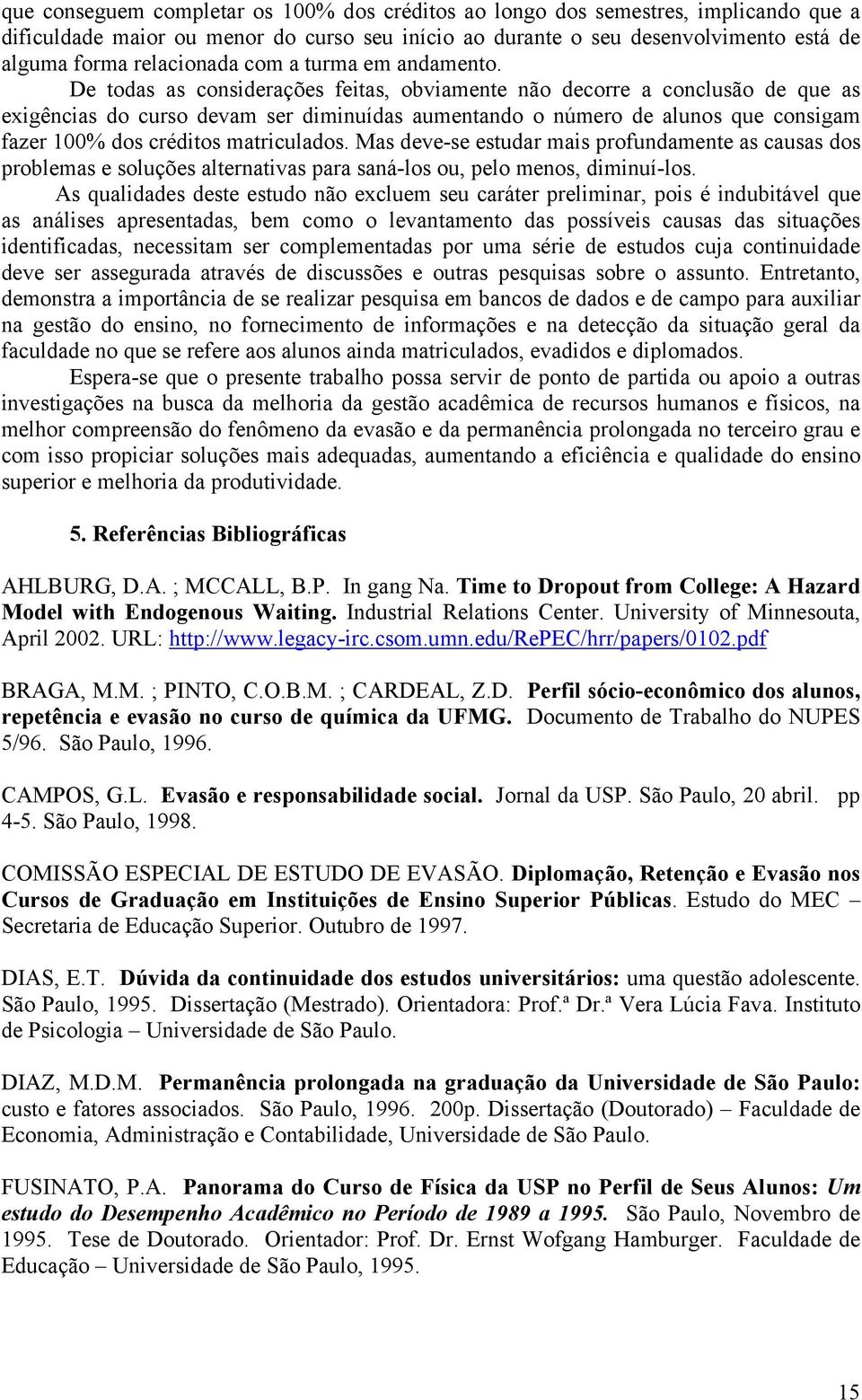 De todas as considerações feitas, obviamente não decorre a conclusão de que as exigências do curso devam ser diminuídas aumentando o número de alunos que consigam fazer 100% dos créditos matriculados.