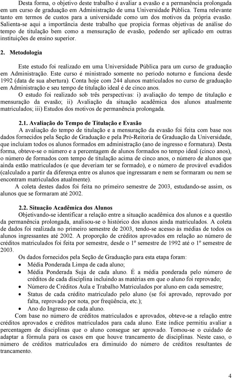 Salienta-se aqui a importância deste trabalho que propicia formas objetivas de análise do tempo de titulação bem como a mensuração de evasão, podendo ser aplicado em outras instituições de ensino