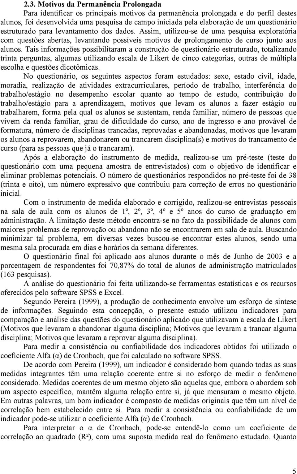 Tais informações possibilitaram a construção de questionário estruturado, totalizando trinta perguntas, algumas utilizando escala de Likert de cinco categorias, outras de múltipla escolha e questões