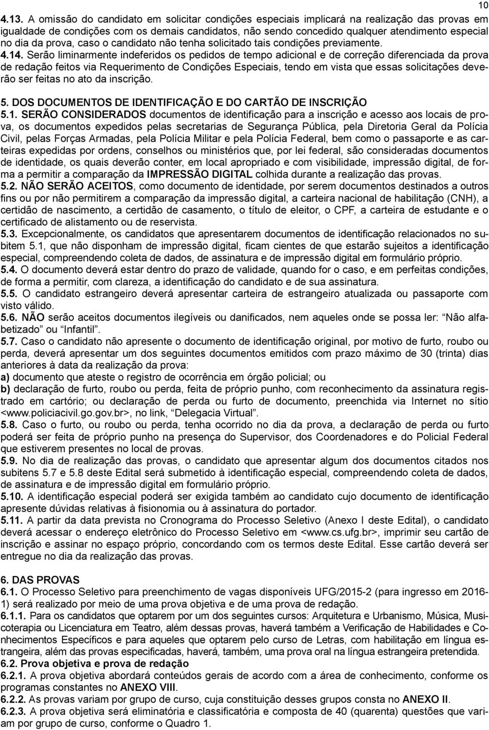 Serão liminarmente indeferidos os pedidos de tempo adicional e de correção diferenciada da prova de redação feitos via Requerimento de Condições Especiais, tendo em vista que essas solicitações