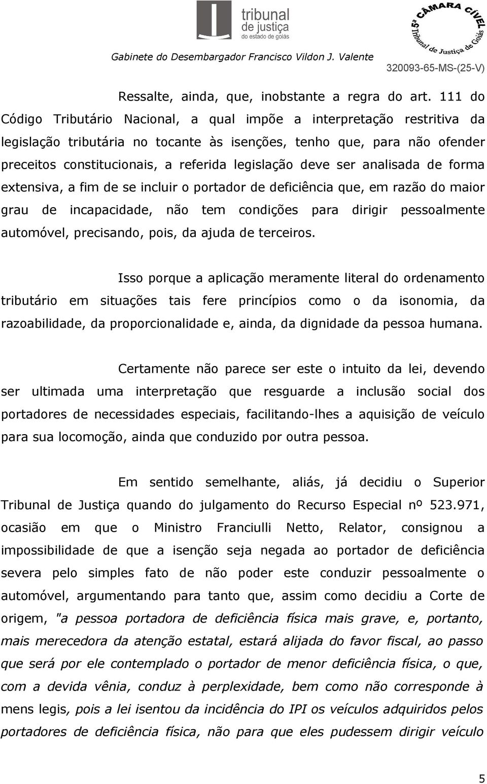 legislação deve ser analisada de forma extensiva, a fim de se incluir o portador de deficiência que, em razão do maior grau de incapacidade, não tem condições para dirigir pessoalmente automóvel,