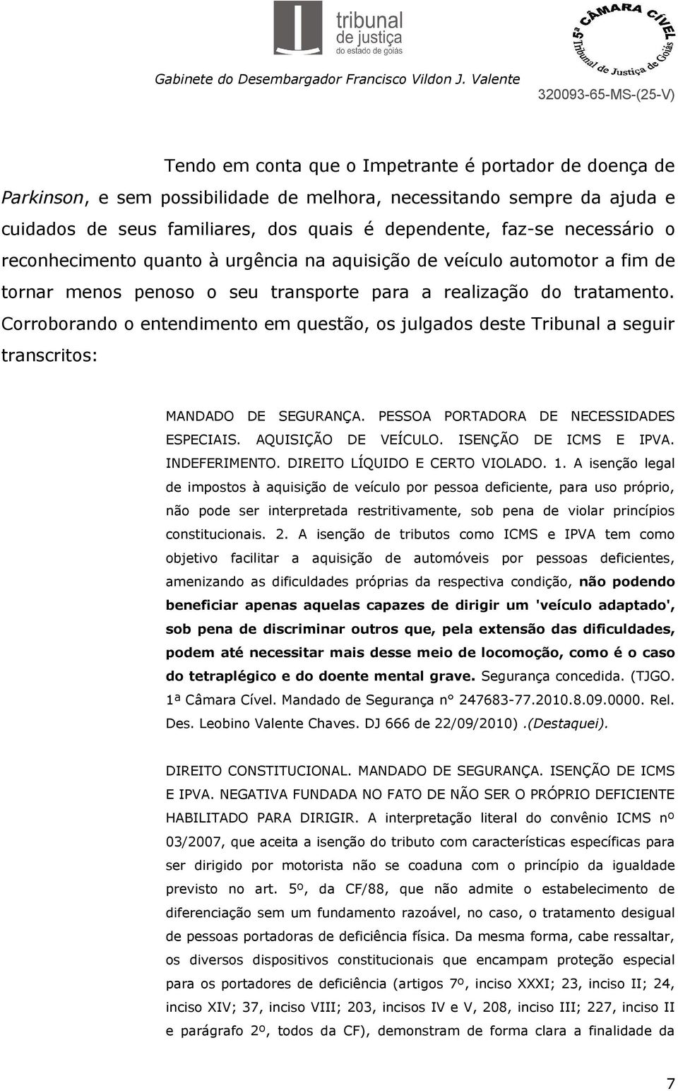 Corroborando o entendimento em questão, os julgados deste Tribunal a seguir transcritos: MANDADO DE SEGURANÇA. PESSOA PORTADORA DE NECESSIDADES ESPECIAIS. AQUISIÇÃO DE VEÍCULO. ISENÇÃO DE ICMS E IPVA.