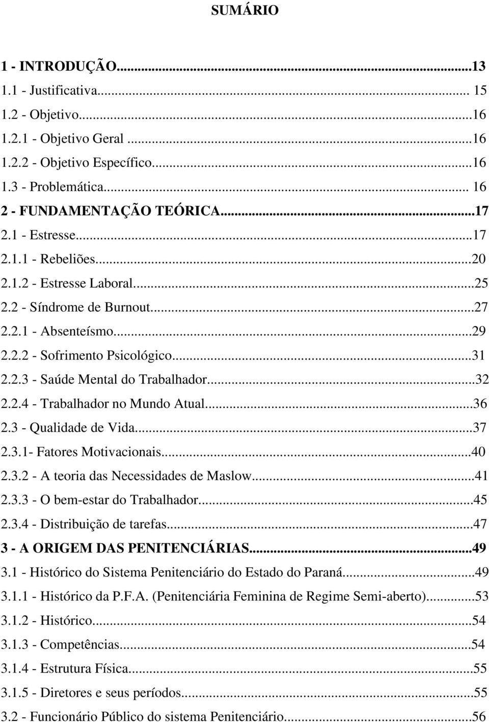 ..32 2.2.4 - Trabalhador no Mundo Atual...36 2.3 - Qualidade de Vida...37 2.3.1- Fatores Motivacionais...40 2.3.2 - A teoria das Necessidades de Maslow...41 2.3.3 - O bem-estar do Trabalhador...45 2.