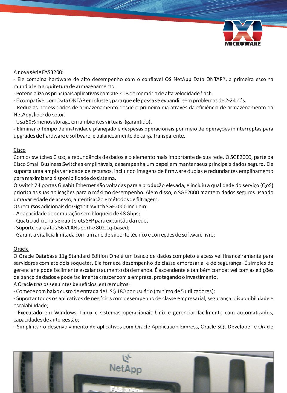 - Reduz as necessidades de armazenamento desde o primeiro dia através da eficiência de armazenamento da NetApp, líder do setor. - Usa 50% menos storage em ambientes virtuais, (garantido).